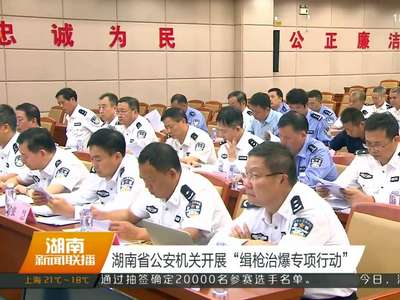 湖南省公安机关开展“缉枪治爆专项行动”