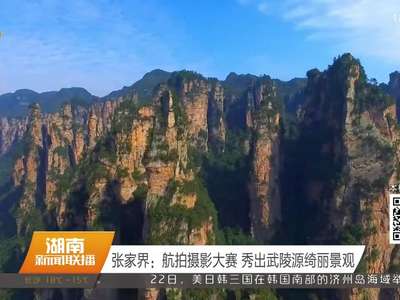 张家界：航拍摄影大赛 秀出武陵源绮丽景观