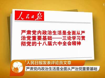 人民日报发表评论员文章 严肃党内政治生活是全面从严治党重要基础