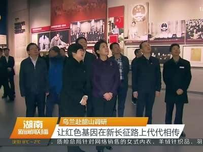 乌兰赴韶山调研 让红色基因在新长征路上代代相传