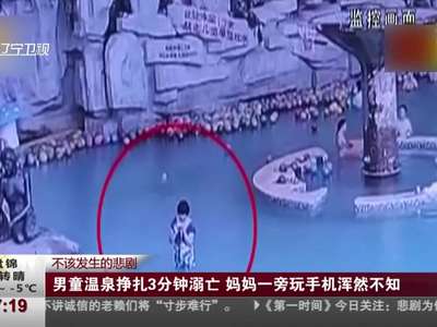 [视频]男童温泉挣扎3分钟溺亡 妈妈一旁玩手机浑然不知
