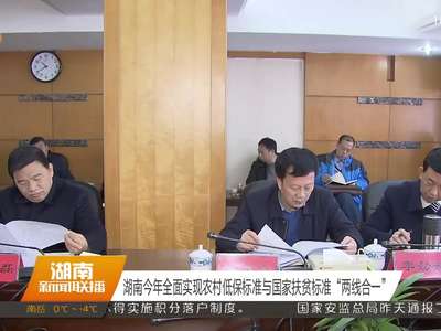 湖南今年全面实现农村低保标准与国家扶贫标准“两线合一”