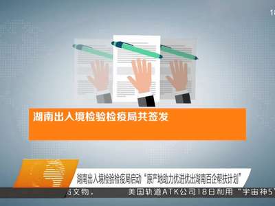 湖南出入境检验检疫局启动“原产地助力优进优出湖南百企帮扶计划”