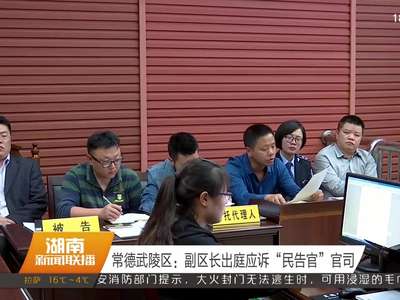常德武陵区：副区长出庭应诉“民告官”官司