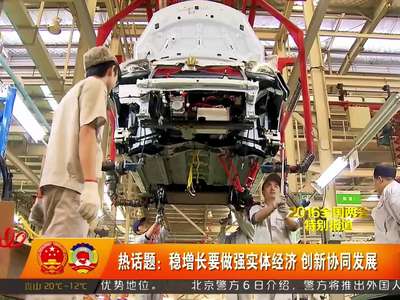 热话题：稳增长要做强实体经济 创新协同发展