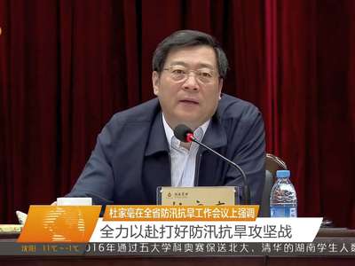 杜家毫在全省防汛抗旱工作会议上强调 全力以赴打好防汛抗旱攻坚战