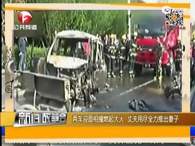 [视频]实拍两车相撞燃起大火 丈夫全力推出妻子后身亡