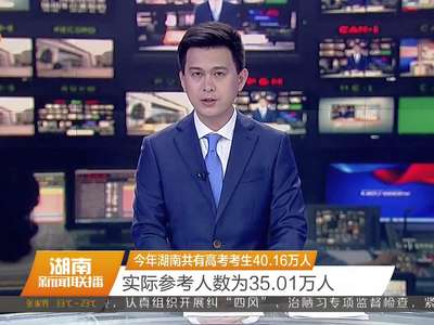 今年湖南共有高考考生40.16万人 实际参考人数为35.01万人