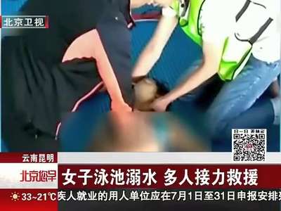 [视频]云南昆明 女子泳池溺水 多人接力救援