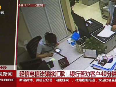 轻信电信诈骗欲汇款 银行苦劝客户40分钟