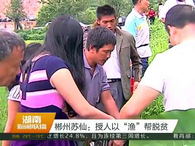 郴州苏仙：授人以“渔”帮脱贫