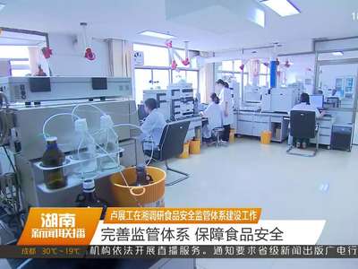 卢展工在湘调研食品安全监管体系建设工作 完善监管体系 保障食品安全