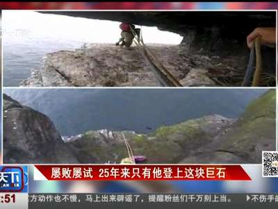 [视频]屡败屡试 25年来只有他登上这块巨石