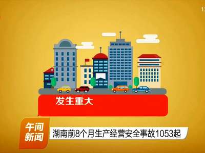 湖南前8个月生产经营安全事故1053起