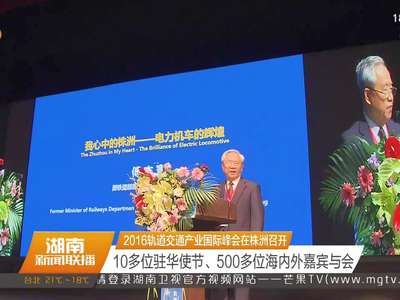 2016轨道交通产业国际峰会在株洲召开 10多位驻华使节、500多位海内外嘉宾与会