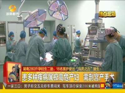 湖南280斤孕妇生二胎 16名医护使出“洪荒之力”接生