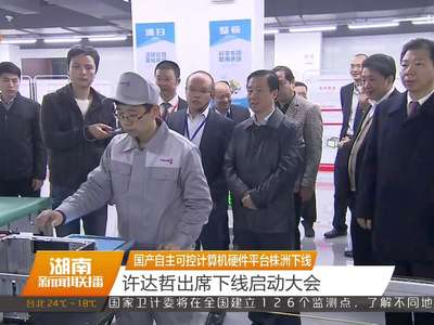 国产自主可控计算机硬件平台株洲下线 许达哲出席下线启动大会