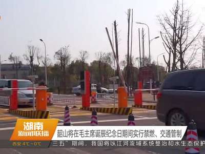 韶山将在毛主席诞辰纪念日期间实行禁燃、交通管制