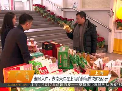 湘品入沪：湖南米油在上海销售额首次超5亿元
