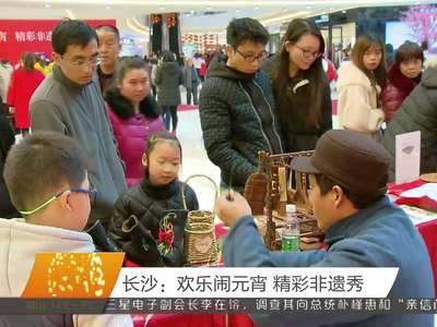 长沙：欢乐闹元宵 精彩非遗秀