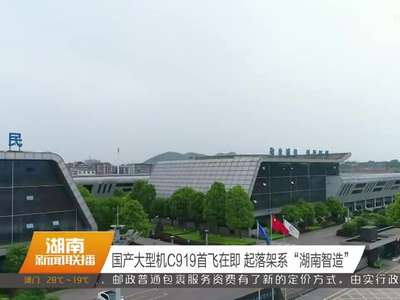 国产大型机C919首飞在即 起落架系“湖南智造”