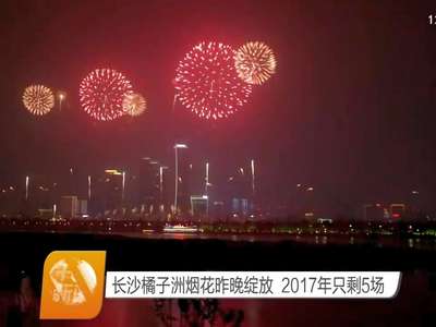 长沙橘子洲烟花昨晚绽放 2017年只剩5场