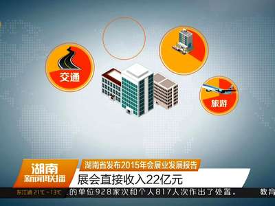 湖南省发布2015年会展业发展报告 展会直接收入22亿元
