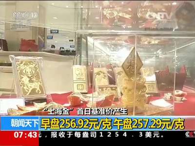 [视频]“上海金”首日基准价产生：早盘256.92元/克 午盘257.29元/克