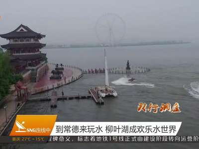 到常德来玩水 柳叶湖成欢乐水世界