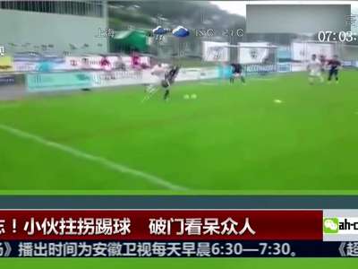 [视频]独腿小伙展高超球技 拄拐破门看呆众人