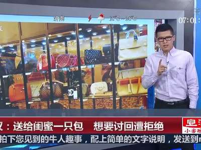 [视频]女子“不识货”误把万元手包送闺蜜 欲讨回遭拒