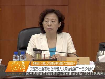 湖南省十二届人大常委会举行第87次主任会议 决定26日至30日召开省人大常委会第二十三次会议