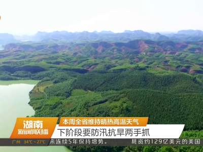 本周全省维持晴热高温天气 下阶段要防汛抗旱两手抓