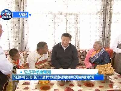 【独家V观】习总书记到长江源村同藏族同胞共话幸福生活