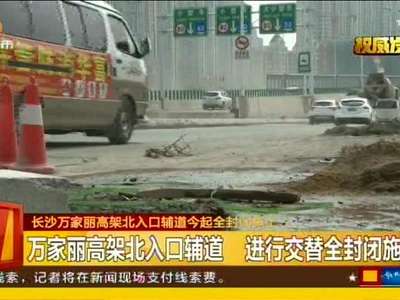 长沙万家丽高架北入口辅道今起全封闭施工