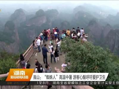 崀山：“蜘蛛人”高温中暑 游客心酸呼吁爱护卫生