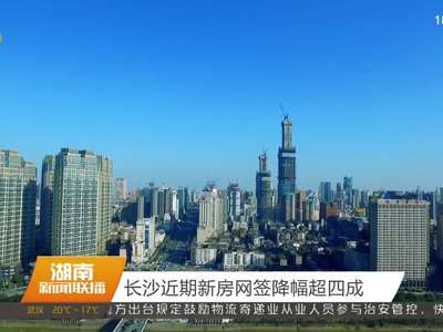 长沙近期新房网签降幅超四成