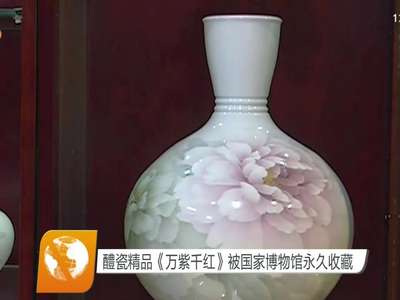醴陵精品《万紫千红》被国家博物馆永久收藏