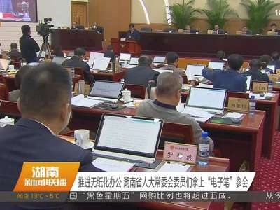 推进无纸化办公 湖南省人大常委会委员们拿上“电子笔”参会