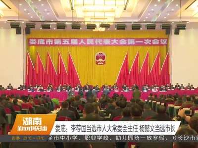 娄底：李荐国当选人大常委会主任 杨懿文当选市长