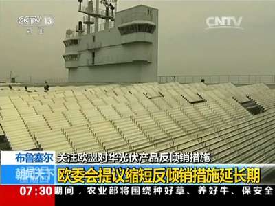[视频] 关注欧盟对华光伏产品反倾销措施：欧委会提议缩短反倾销措施延长期