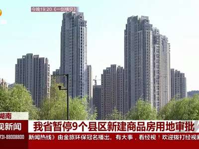 我省暂停9个县区新建商品房用地审批