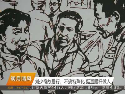 明月清风 刘少奇故居行：不搞特殊化 挺直腰杆做人