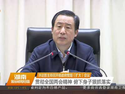 许达哲主持召开省政府党组（扩大）会议 贯彻全国两会精神 俯下身子狠抓落实