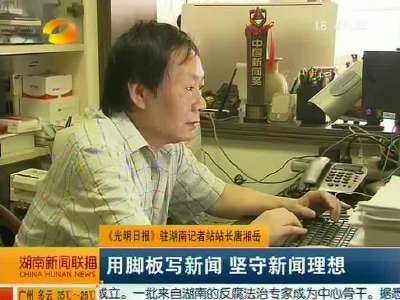 《光明日报》驻湖南记者站站长唐湘岳 用脚板写新闻 坚守新闻理想