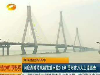 洞庭湖城陵矶超警戒水位0.1米 岳阳市万人上堤巡查