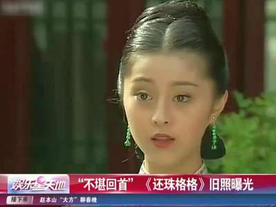 "不堪回首" 《还珠格格》旧照曝光