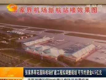 张家界荷花国际机场扩建工程拟调整规划 可节约资金4.5亿元