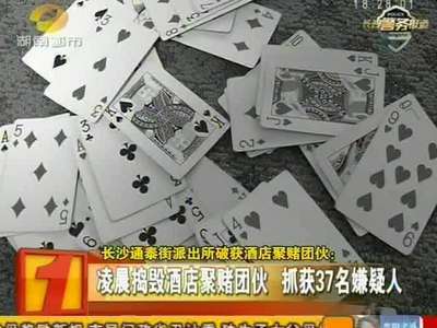 长沙通泰街派出所破获酒店聚赌团伙：凌晨捣毁酒店聚赌团伙 抓获37名嫌疑人