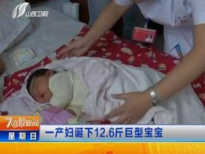 [视频]孕妇产下12.6斤巨型宝宝 产前未感异常